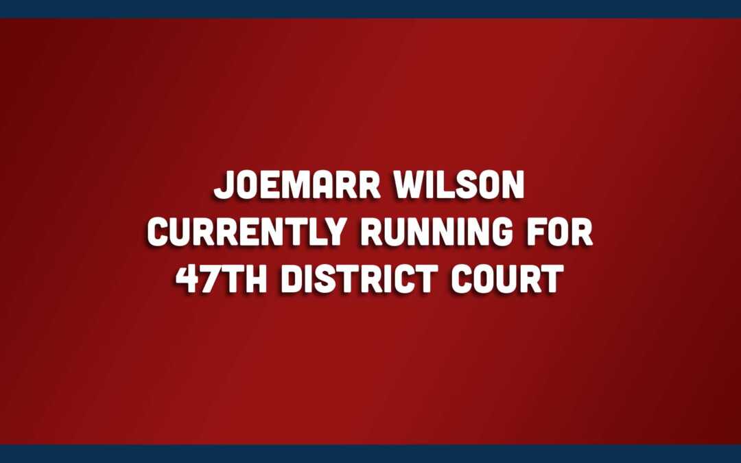 JoeMarr Wilson, Currently running for the 47th District Court